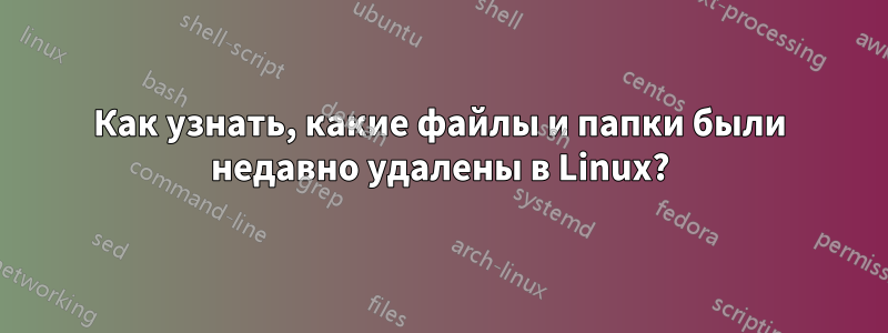 Как узнать, какие файлы и папки были недавно удалены в Linux?