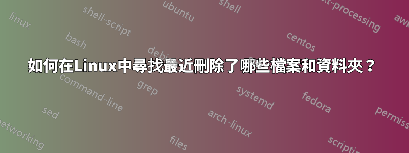 如何在Linux中尋找最近刪除了哪些檔案和資料夾？