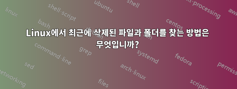 Linux에서 최근에 삭제된 파일과 폴더를 찾는 방법은 무엇입니까?