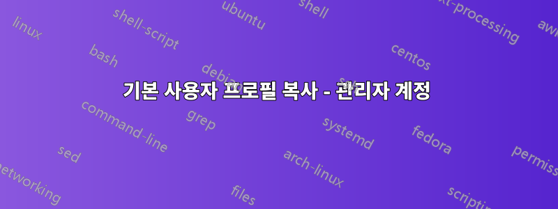 기본 사용자 프로필 복사 - 관리자 계정