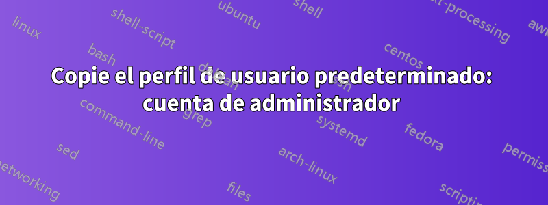 Copie el perfil de usuario predeterminado: cuenta de administrador