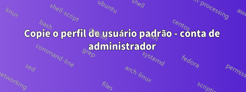 Copie o perfil de usuário padrão - conta de administrador