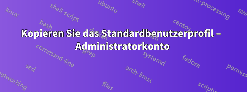 Kopieren Sie das Standardbenutzerprofil – Administratorkonto
