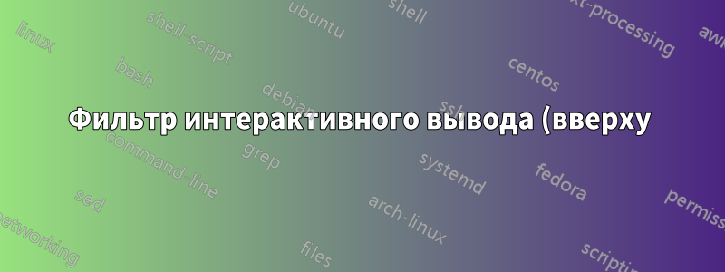 Фильтр интерактивного вывода (вверху)