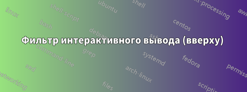 Фильтр интерактивного вывода (вверху)