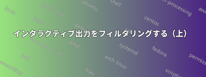 インタラクティブ出力をフィルタリングする（上）