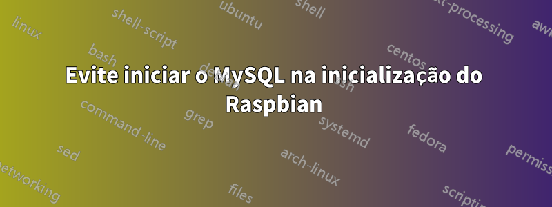 Evite iniciar o MySQL na inicialização do Raspbian