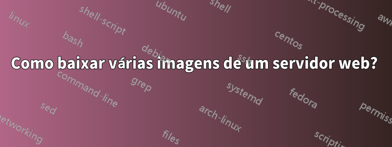 Como baixar várias imagens de um servidor web?