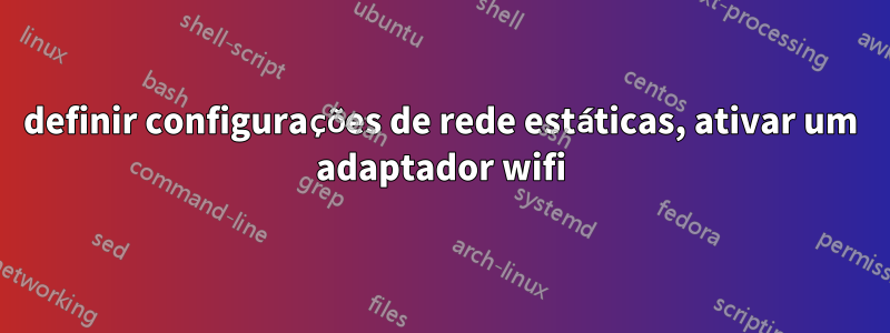 definir configurações de rede estáticas, ativar um adaptador wifi