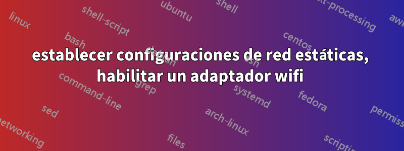 establecer configuraciones de red estáticas, habilitar un adaptador wifi