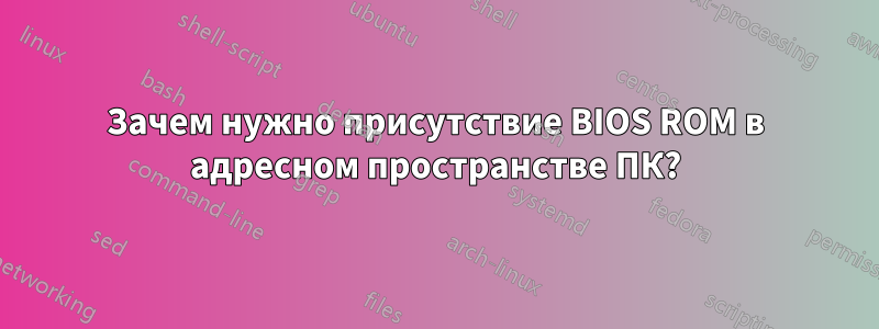Зачем нужно присутствие BIOS ROM в адресном пространстве ПК?