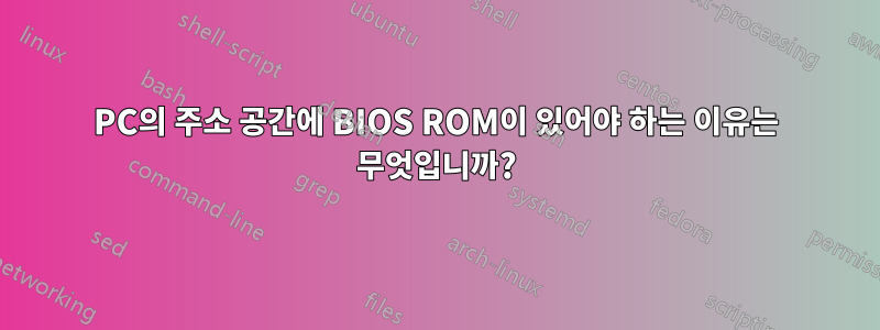 PC의 주소 공간에 BIOS ROM이 있어야 하는 이유는 무엇입니까?