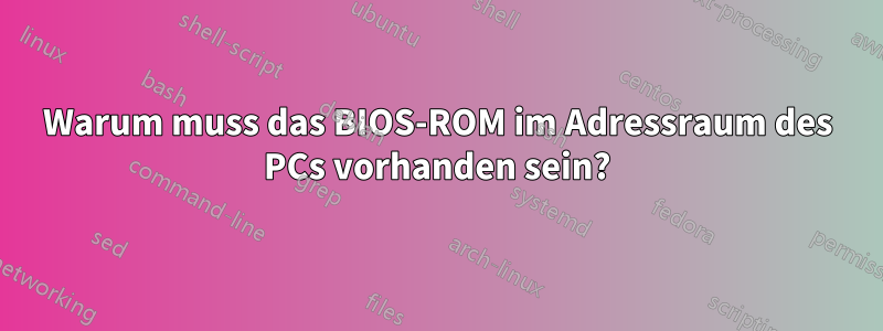 Warum muss das BIOS-ROM im Adressraum des PCs vorhanden sein?