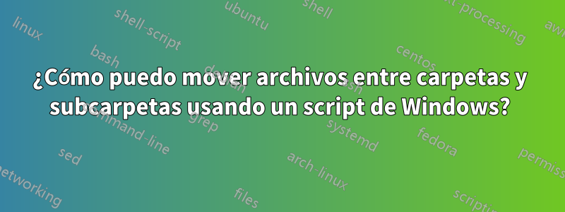 ¿Cómo puedo mover archivos entre carpetas y subcarpetas usando un script de Windows?