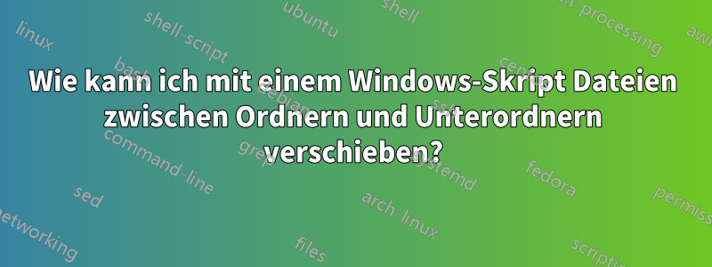 Wie kann ich mit einem Windows-Skript Dateien zwischen Ordnern und Unterordnern verschieben?