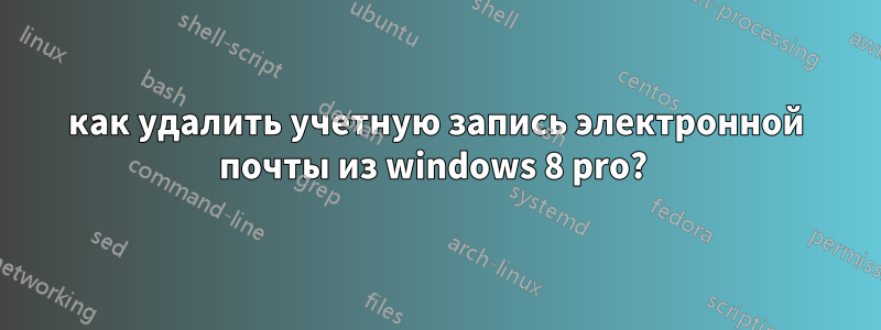 как удалить учетную запись электронной почты из windows 8 pro? 