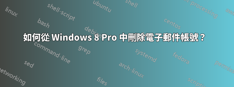 如何從 Windows 8 Pro 中刪除電子郵件帳號？ 