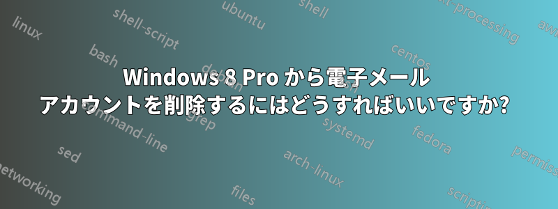 Windows 8 Pro から電子メール アカウントを削除するにはどうすればいいですか? 