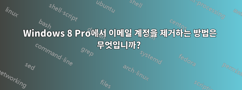 Windows 8 Pro에서 이메일 계정을 제거하는 방법은 무엇입니까? 