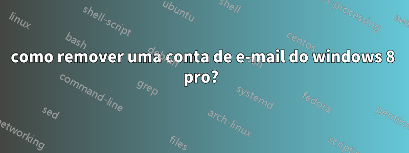 como remover uma conta de e-mail do windows 8 pro? 