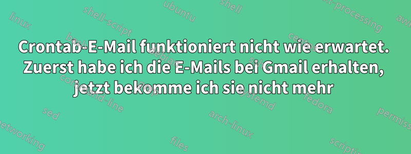 Crontab-E-Mail funktioniert nicht wie erwartet. Zuerst habe ich die E-Mails bei Gmail erhalten, jetzt bekomme ich sie nicht mehr