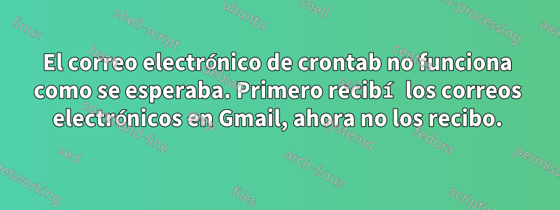 El correo electrónico de crontab no funciona como se esperaba. Primero recibí los correos electrónicos en Gmail, ahora no los recibo.