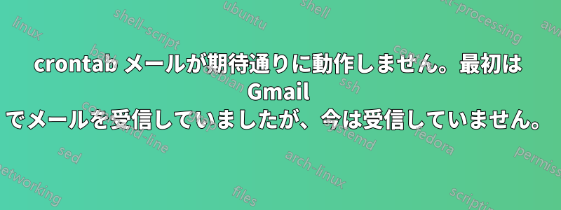 crontab メールが期待通りに動作しません。最初は Gmail でメールを受信して​​いましたが、今は受信していません。