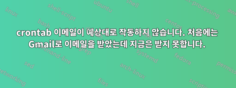 crontab 이메일이 예상대로 작동하지 않습니다. 처음에는 Gmail로 이메일을 받았는데 지금은 받지 못합니다.