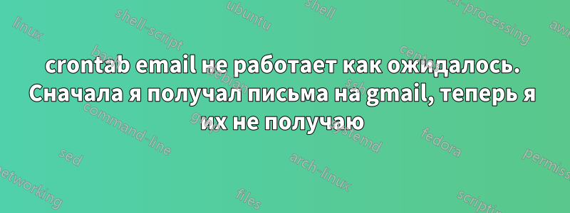 crontab email не работает как ожидалось. Сначала я получал письма на gmail, теперь я их не получаю