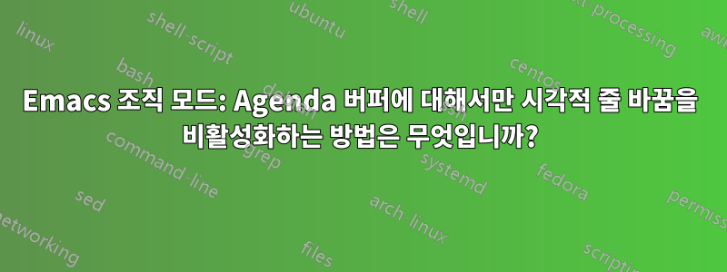 Emacs 조직 모드: Agenda 버퍼에 대해서만 시각적 줄 바꿈을 비활성화하는 방법은 무엇입니까?