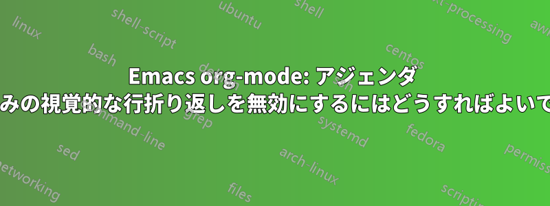 Emacs org-mode: アジェンダ バッファのみの視覚的な行折り返しを無効にするにはどうすればよいでしょうか?