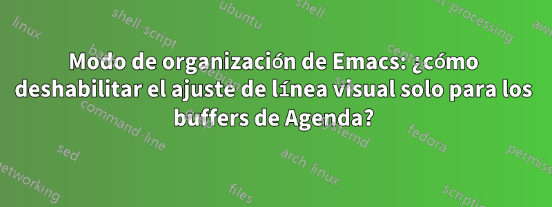 Modo de organización de Emacs: ¿cómo deshabilitar el ajuste de línea visual solo para los buffers de Agenda?