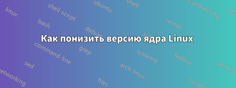 Как понизить версию ядра Linux