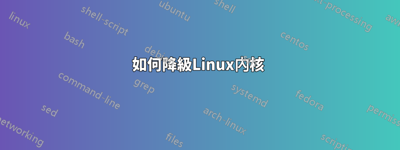 如何降級Linux內核
