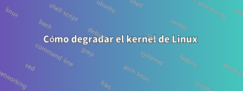 Cómo degradar el kernel de Linux