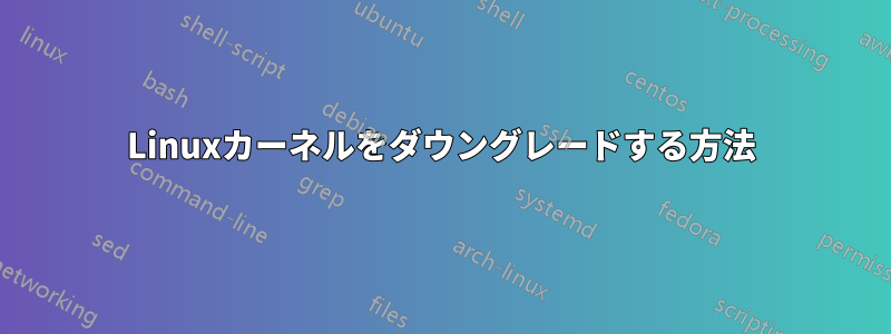 Linuxカーネルをダウングレードする方法