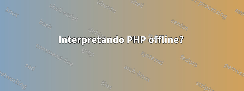 Interpretando PHP offline?