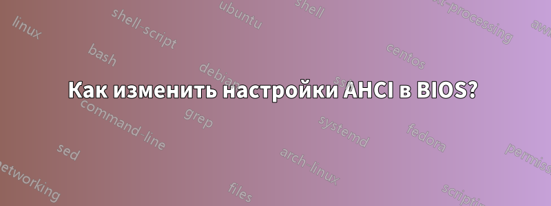 Как изменить настройки AHCI в BIOS?