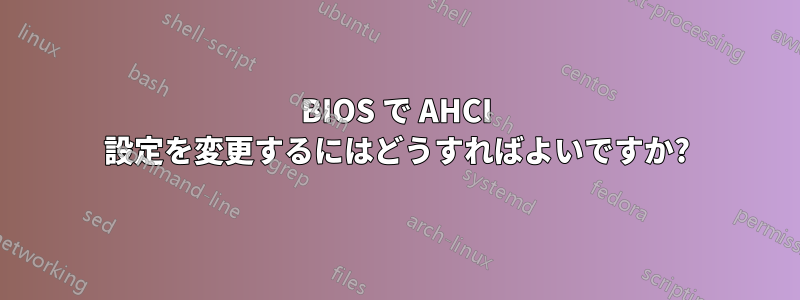 BIOS で AHCI 設定を変更するにはどうすればよいですか?
