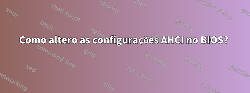Como altero as configurações AHCI no BIOS?