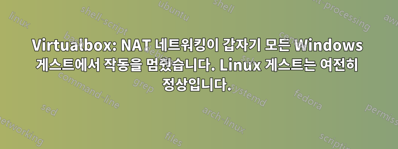 Virtualbox: NAT 네트워킹이 갑자기 모든 Windows 게스트에서 작동을 멈췄습니다. Linux 게스트는 여전히 정상입니다.