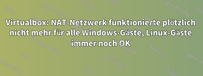 Virtualbox: NAT-Netzwerk funktionierte plötzlich nicht mehr für alle Windows-Gäste, Linux-Gäste immer noch OK