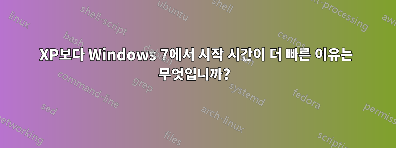 XP보다 Windows 7에서 시작 시간이 더 빠른 이유는 무엇입니까? 