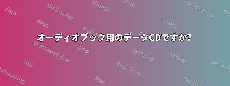 オーディオブック用のデータCDですか?