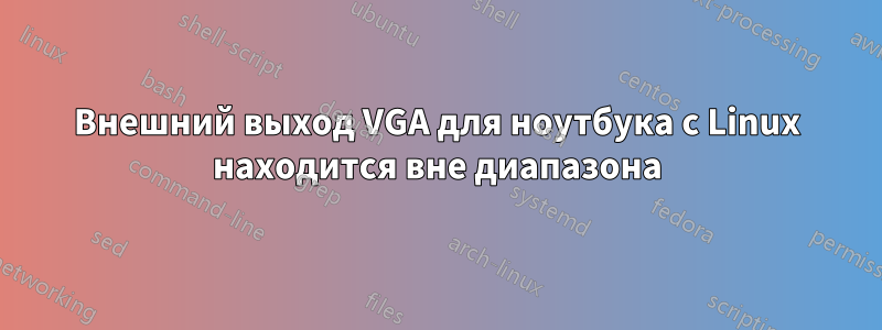 Внешний выход VGA для ноутбука с Linux находится вне диапазона