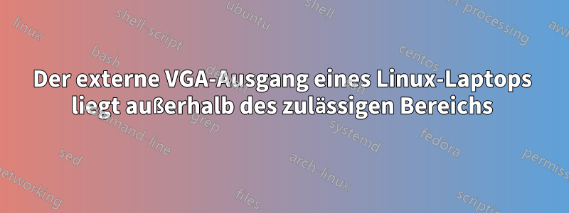 Der externe VGA-Ausgang eines Linux-Laptops liegt außerhalb des zulässigen Bereichs