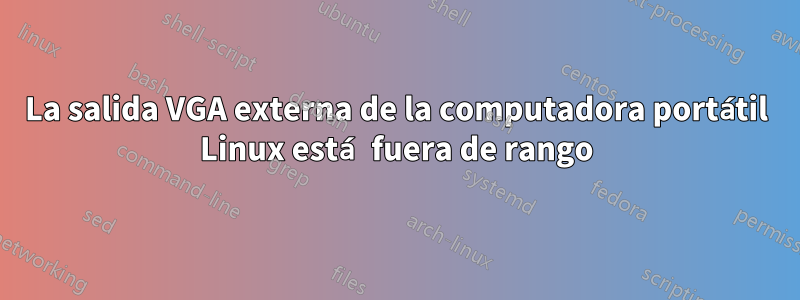 La salida VGA externa de la computadora portátil Linux está fuera de rango