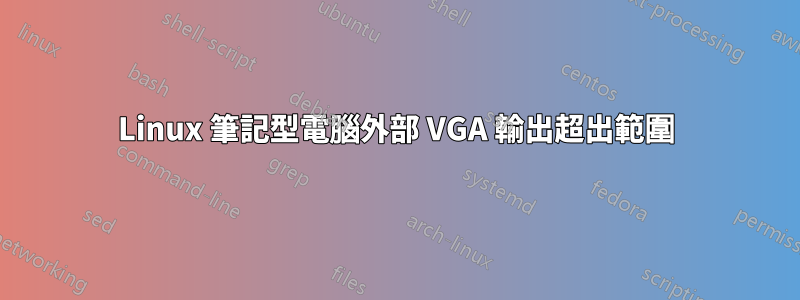 Linux 筆記型電腦外部 VGA 輸出超出範圍
