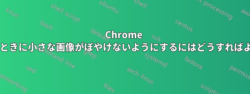 Chrome で拡大したときに小さな画像がぼやけないようにするにはどうすればよいですか?