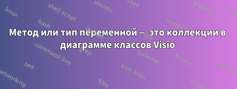 Метод или тип переменной — это коллекции в диаграмме классов Visio